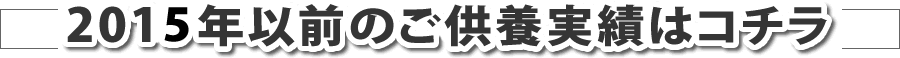 2015年以前のご供養実績はコチラ