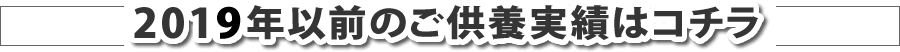 2019年以前のご供養実績はコチラ