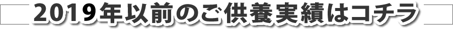 2019年以前のご供養実績はコチラ